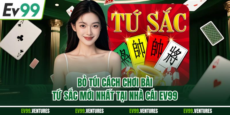 Bỏ Túi Cách Chơi Bài Tứ Sắc Mới Nhất Tại Nhà Cái EV99