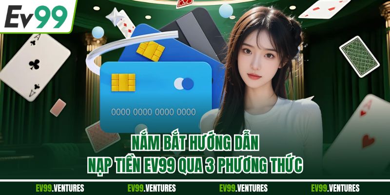 Nắm bắt hướng dẫn nạp tiền EV99 qua 3 phương thức